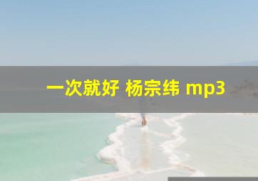 一次就好 杨宗纬 mp3